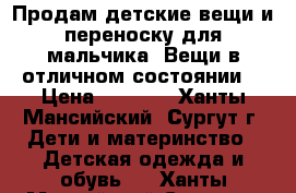 Продам детские вещи и переноску для мальчика. Вещи в отличном состоянии. › Цена ­ 3 000 - Ханты-Мансийский, Сургут г. Дети и материнство » Детская одежда и обувь   . Ханты-Мансийский,Сургут г.